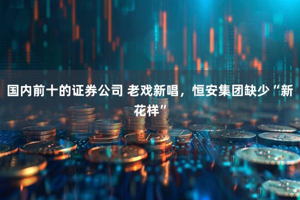 国内前十的证券公司 老戏新唱，恒安集团缺少“新花样”