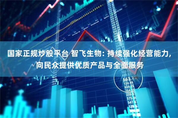 国家正规炒股平台 智飞生物: 持续强化经营能力, 向民众提供优质产品与全面服务