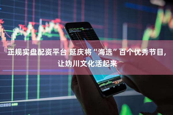 正规实盘配资平台 延庆将“海选”百个优秀节目, 让妫川文化活起来