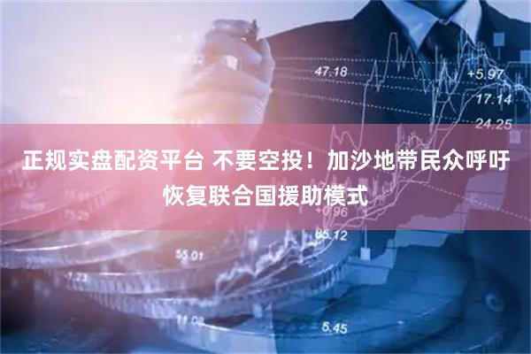 正规实盘配资平台 不要空投！加沙地带民众呼吁恢复联合国援助模式