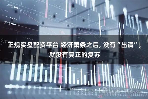 正规实盘配资平台 经济萧条之后, 没有“出清”, 就没有真正的复苏