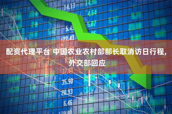 配资代理平台 中国农业农村部部长取消访日行程, 外交部回应