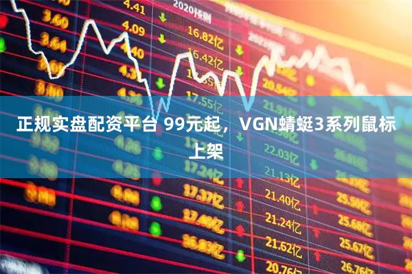 正规实盘配资平台 99元起，VGN蜻蜓3系列鼠标上架